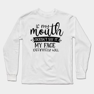 If My Mouth Doesn't Say It My Face Definitely Will T-shirt Long Sleeve T-Shirt